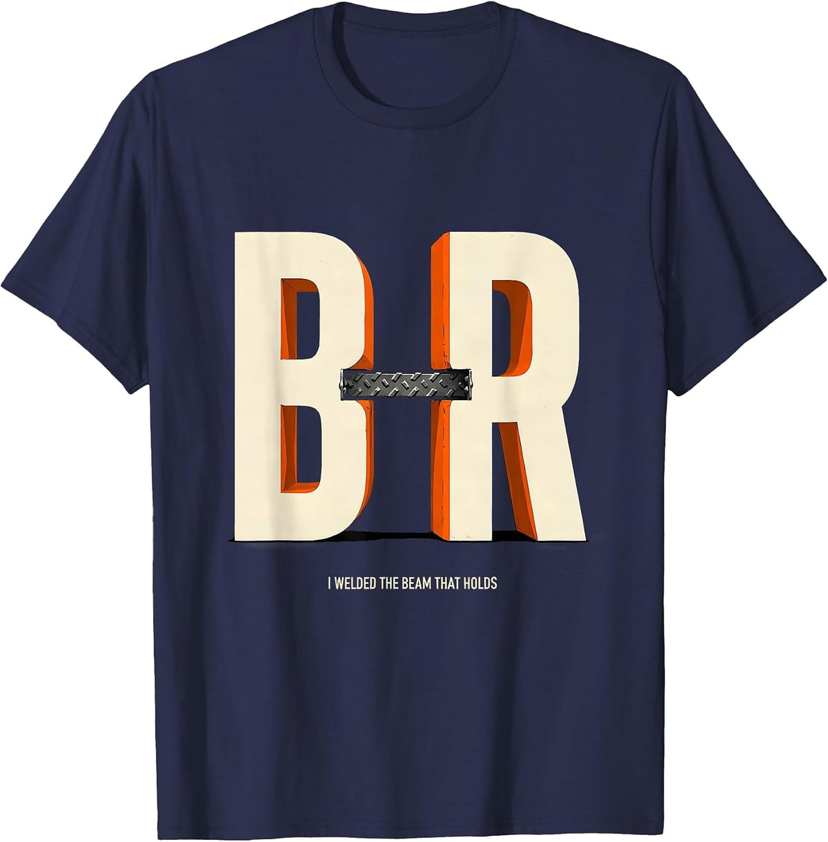 I Welded The Beam That Holds Funny Welder Metal Fabricator T-Shirt - Navy Blue