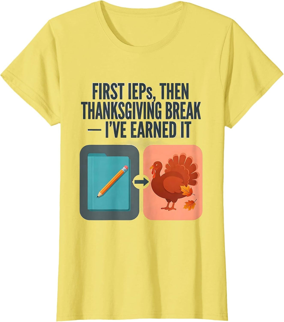 First IEPs Then Thanksgiving Break I've Earned It Teacher T-Shirt - Lemon Yellow