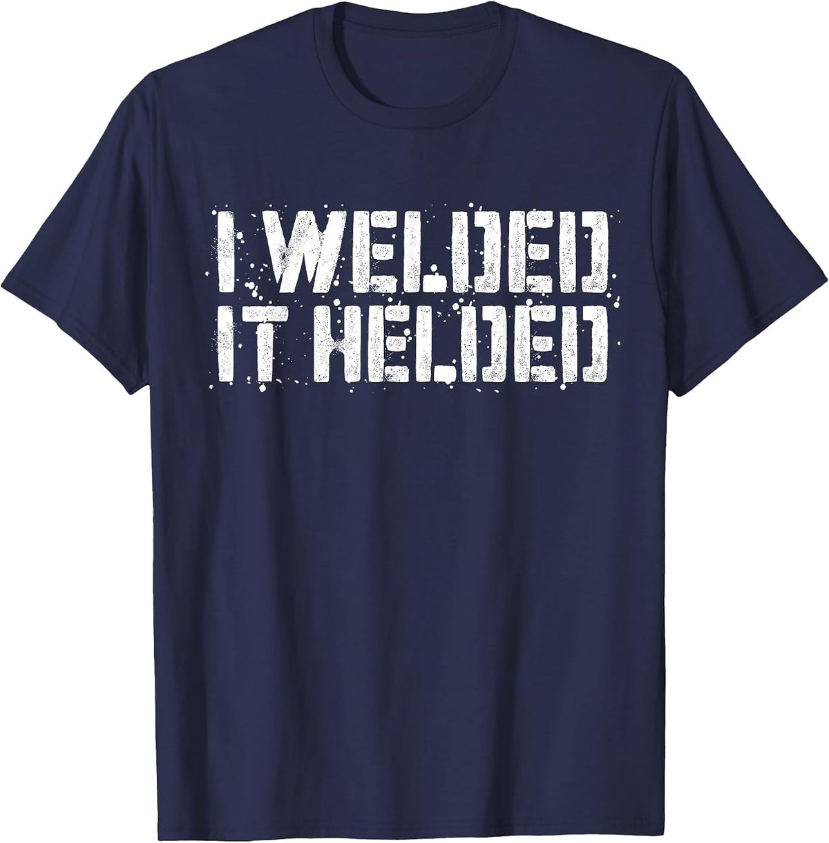 I Welded It Helded T-Shirt Welder Shirt T-Shirt - Navy Blue