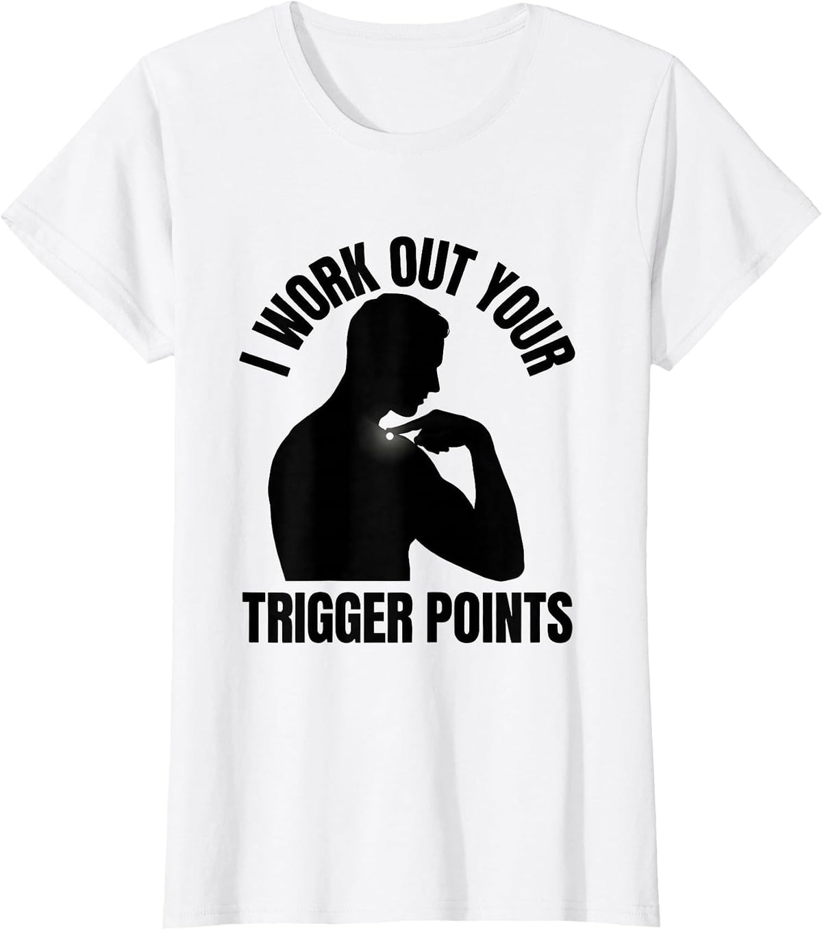 Women's I Work Out Your Trigger Points Funny Physical Therapist Gift T-Shirt - White