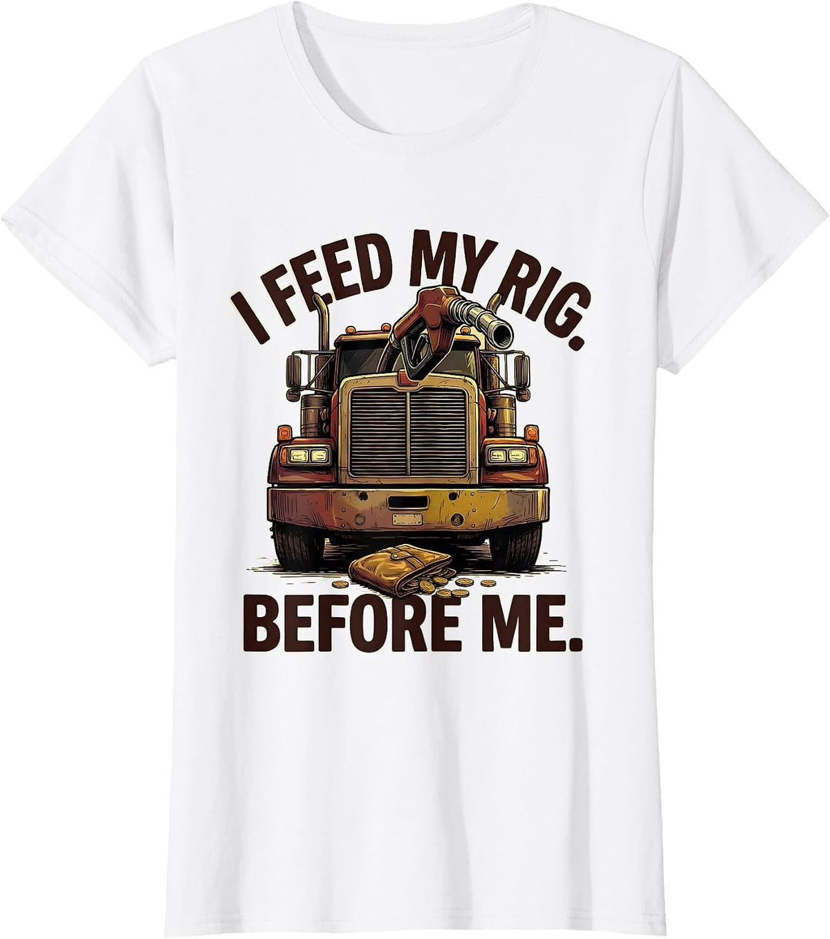 I Feed My Rig Before Me Funny Trucker Semi Driver Gift T-Shirt - White