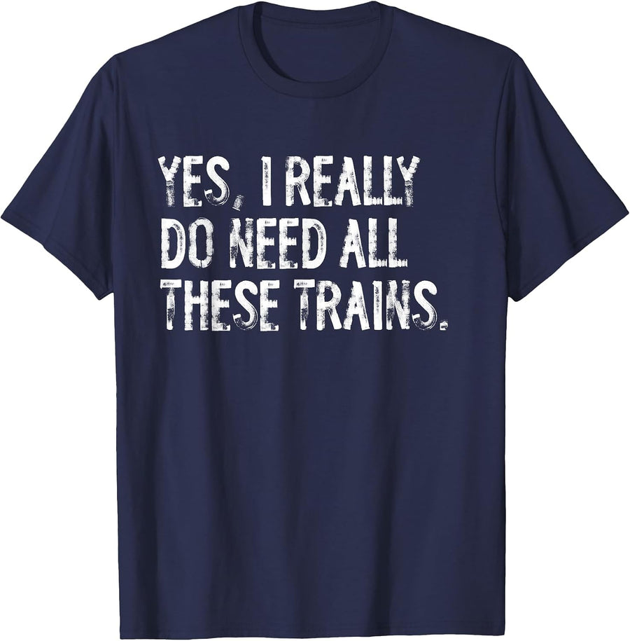 Yes I Really Do Need All These Trains Funny Model Trains T-Shirt - Navy Blue
