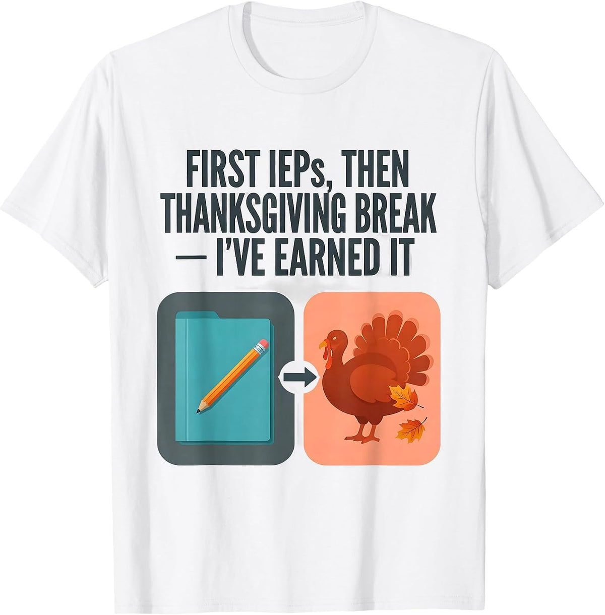 First IEPs Then Thanksgiving Break I've Earned It Teacher T-Shirt - White