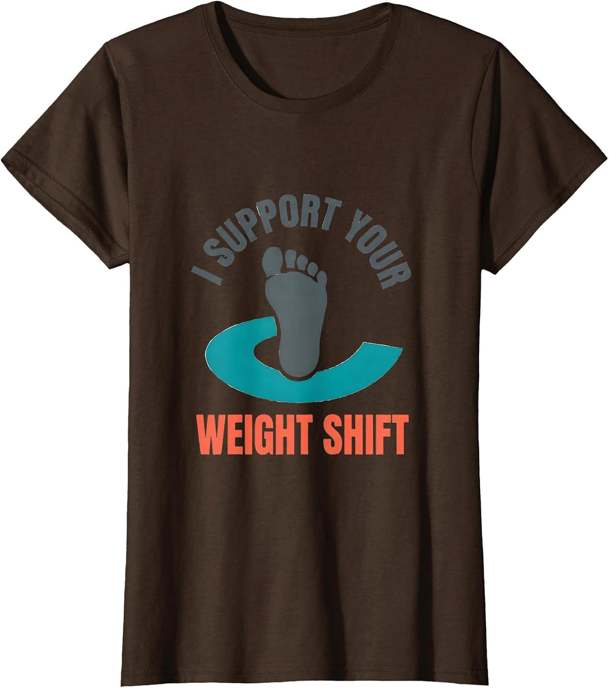 Women's I Support Your Weight Shift Funny Physical Therapist PT Gift T-Shirt - Brown