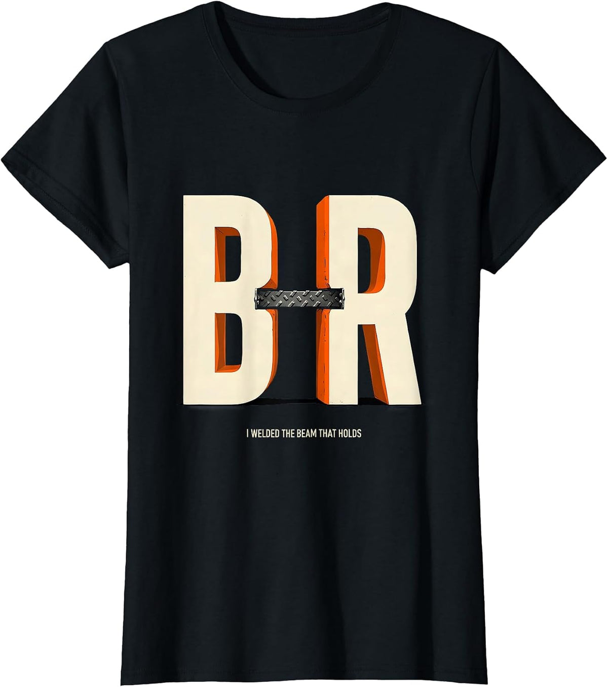 I Welded The Beam That Holds Funny Welder Metal Fabricator T-Shirt - Black