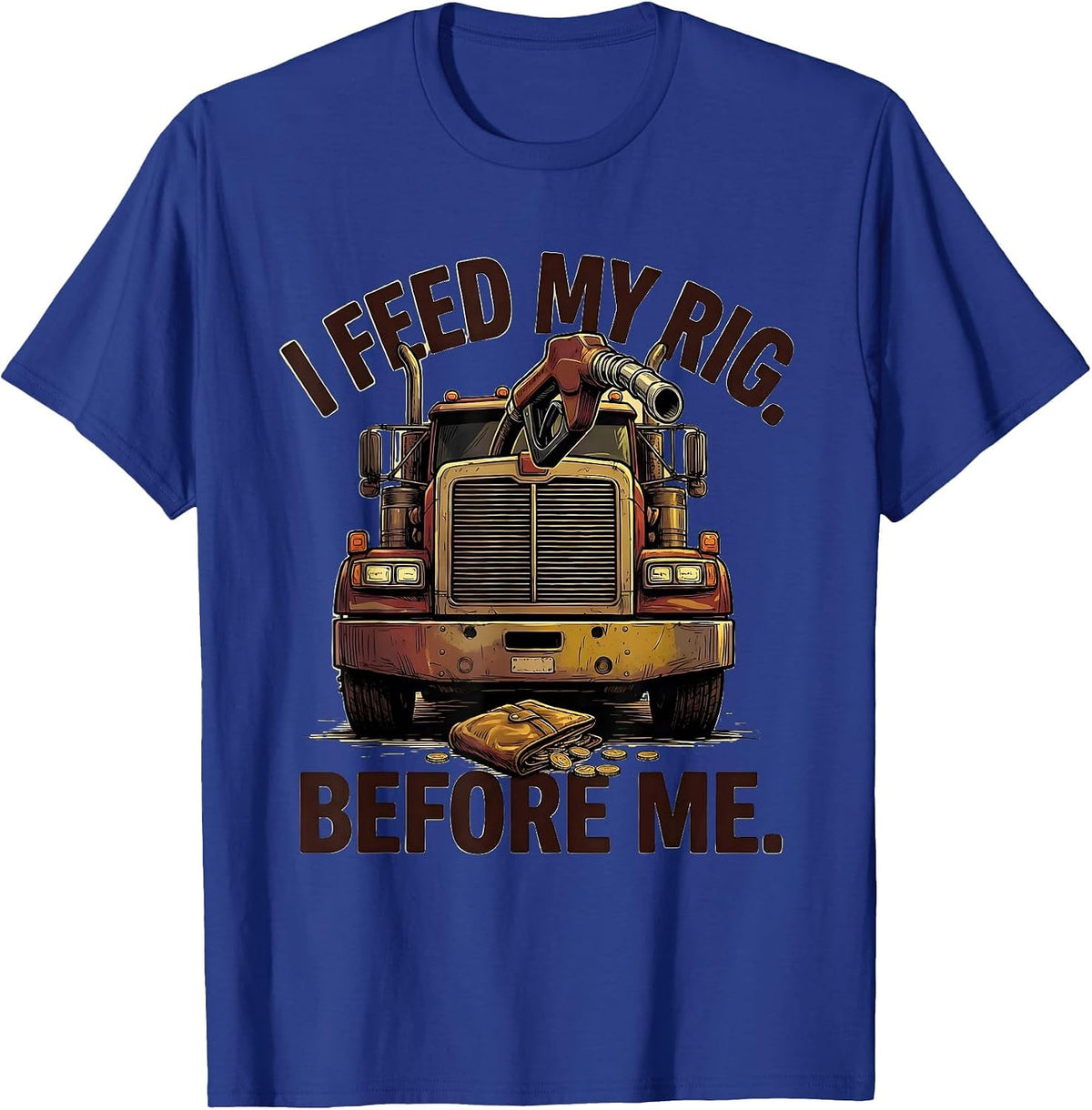 I Feed My Rig Before Me Funny Trucker Semi Driver Gift T-Shirt - Royal Blue