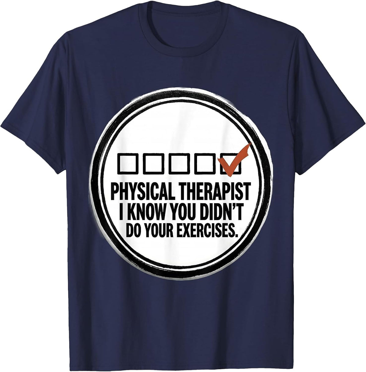 Physical Therapist. I Know You Didn't Do Your Exercises. T-Shirt - Navy Blue