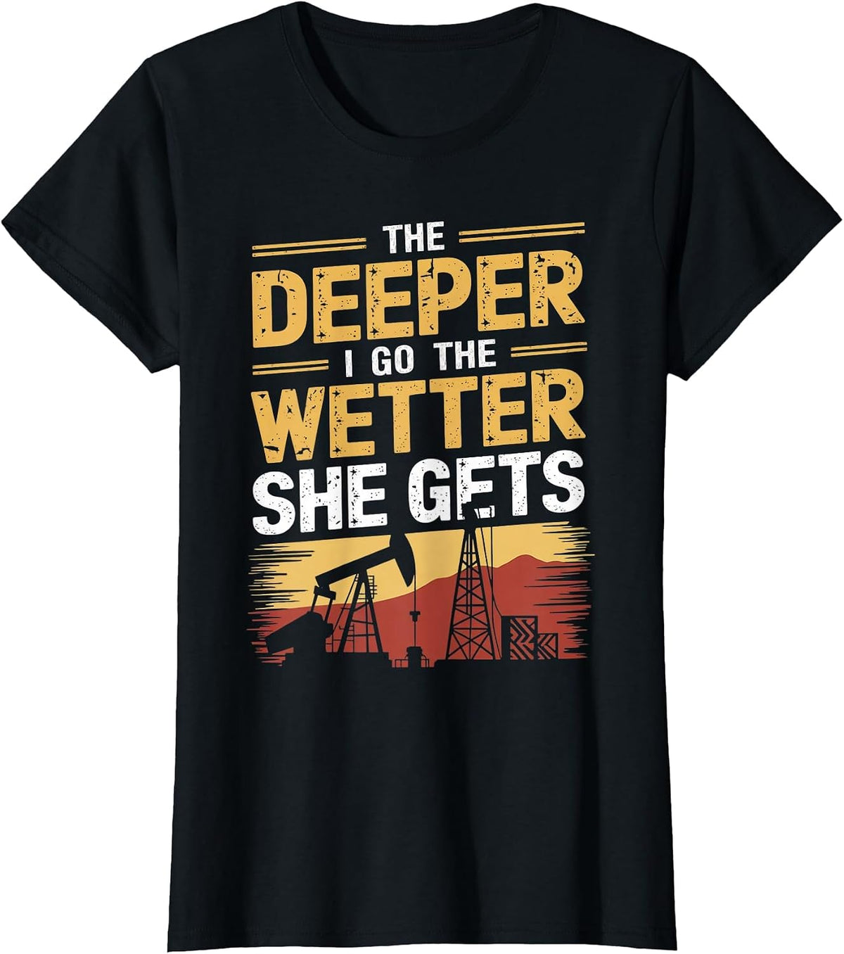 Deeper I Go Oil Drilling Roughneck Oil Rig Worker Oilfield T-Shirt - Black