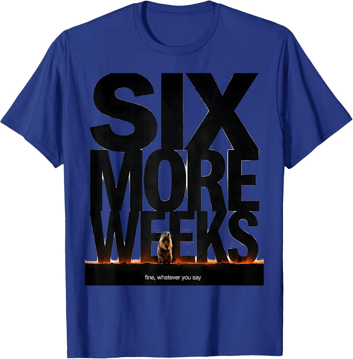 SIX MORE WEEKS Fine Whatever You Say Funny Groundhog Day T-Shirt - Royal Blue