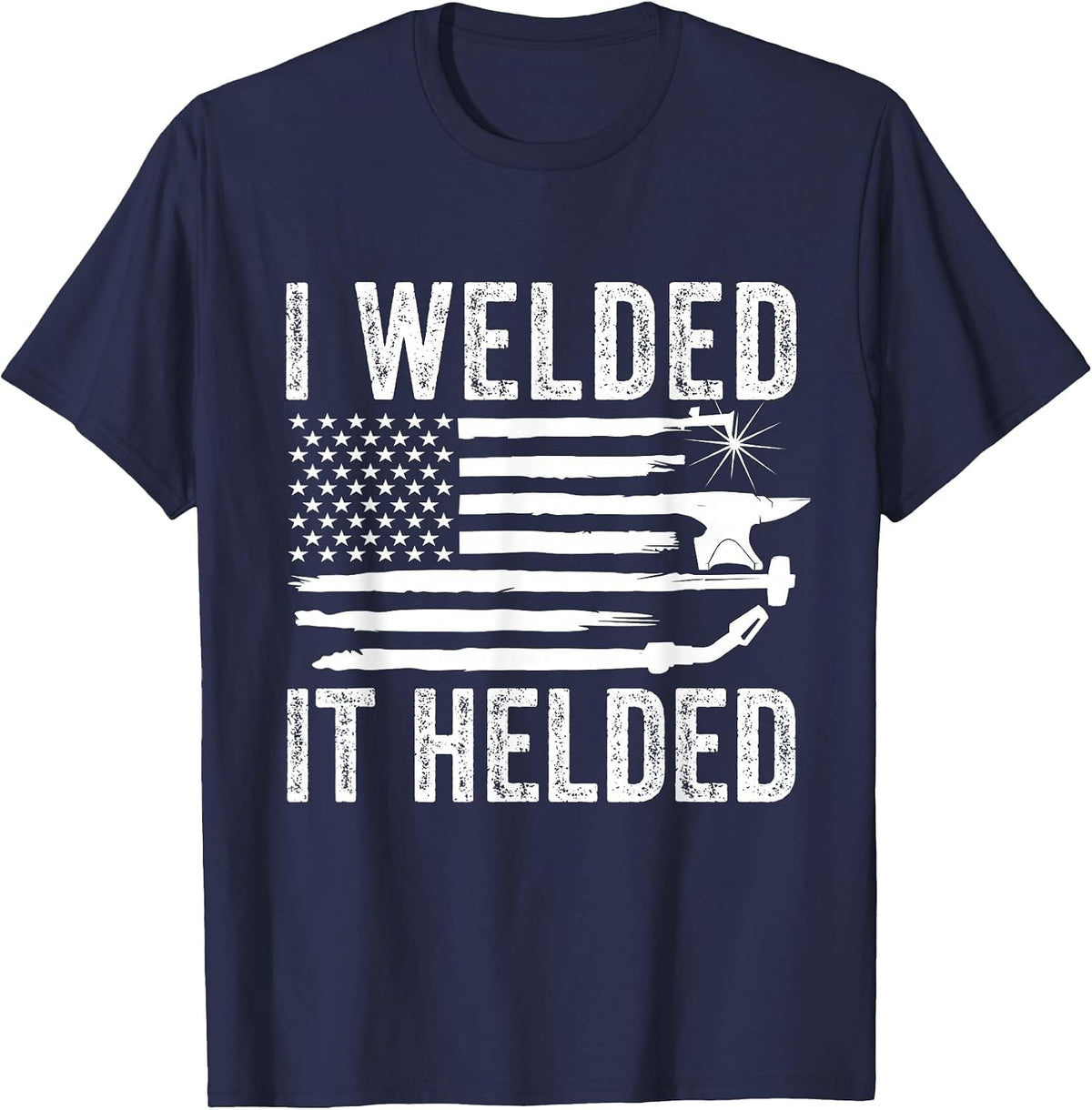 I Welded It Helded Funny Welder American Flag Welding Dad T-Shirt Tees for Men Women - Navy Blue