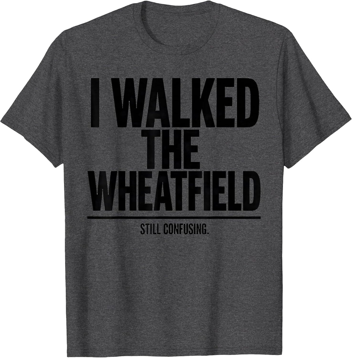 I Walked The Wheatfield. Still Confusing History Buff T-Shirt - Dark Heather Grey