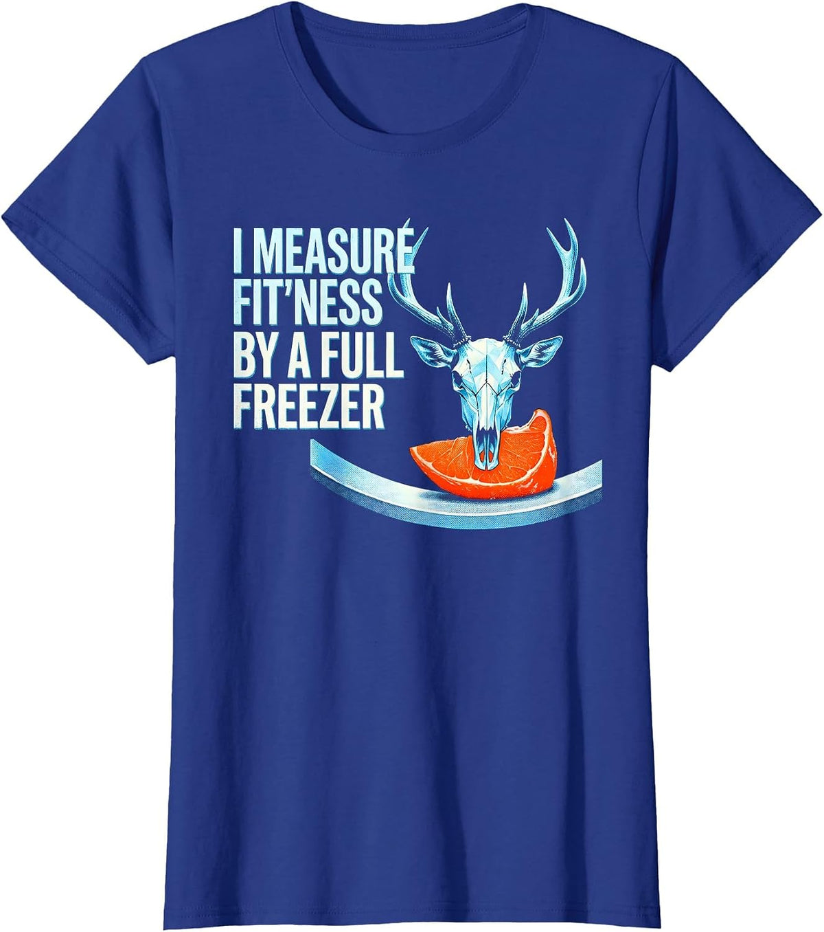 Women's I Measure Fit'ness By A Full Freezer Funny Deer Hunting Dad T-Shirt - Royal Blue