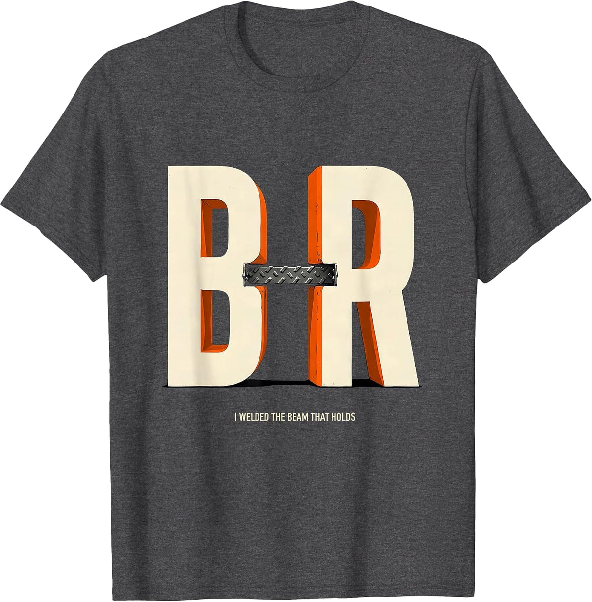 I Welded The Beam That Holds Funny Welder Metal Fabricator T-Shirt - Dark Heather Grey