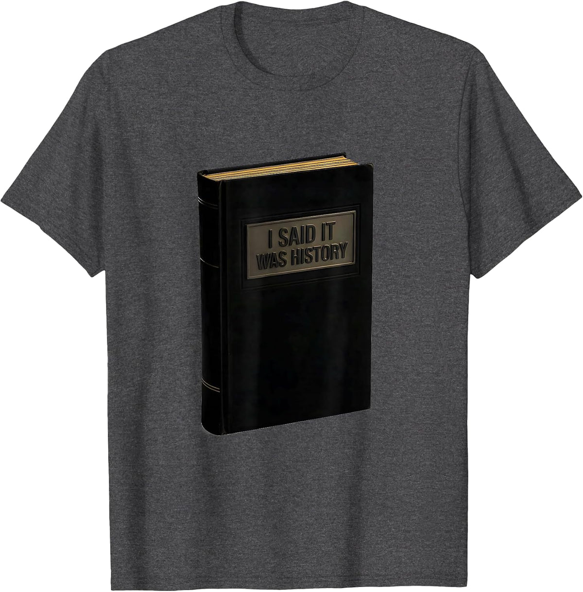 I Said It Was History Funny History Teacher Founding Fathers T-Shirt - Dark Heather Grey