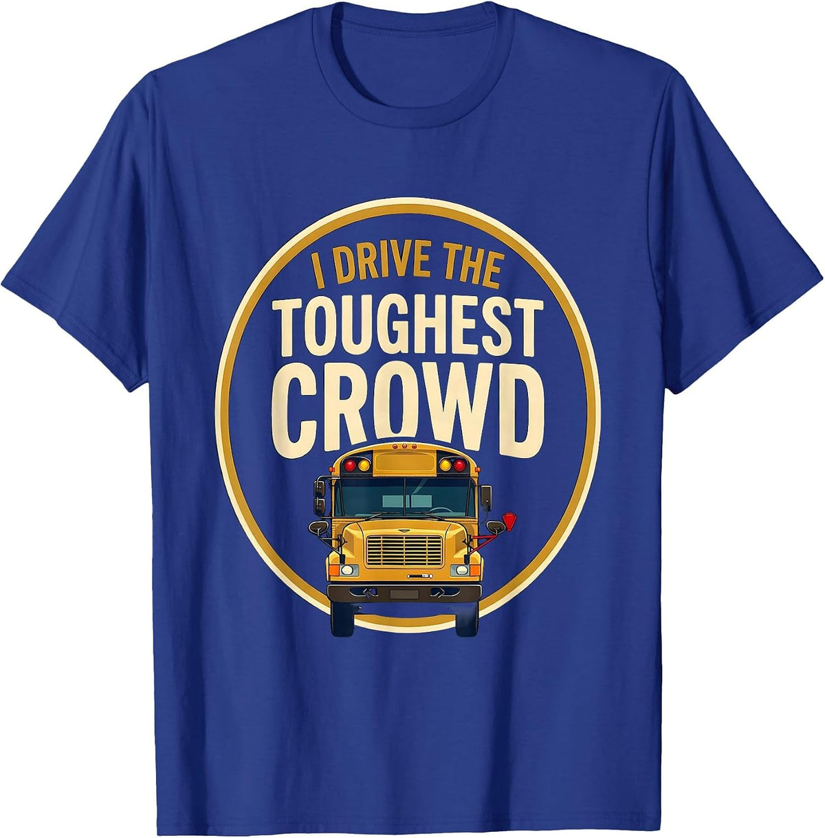 I Drive The Toughest Crowd Funny School Bus Driver T-Shirt - Royal Blue