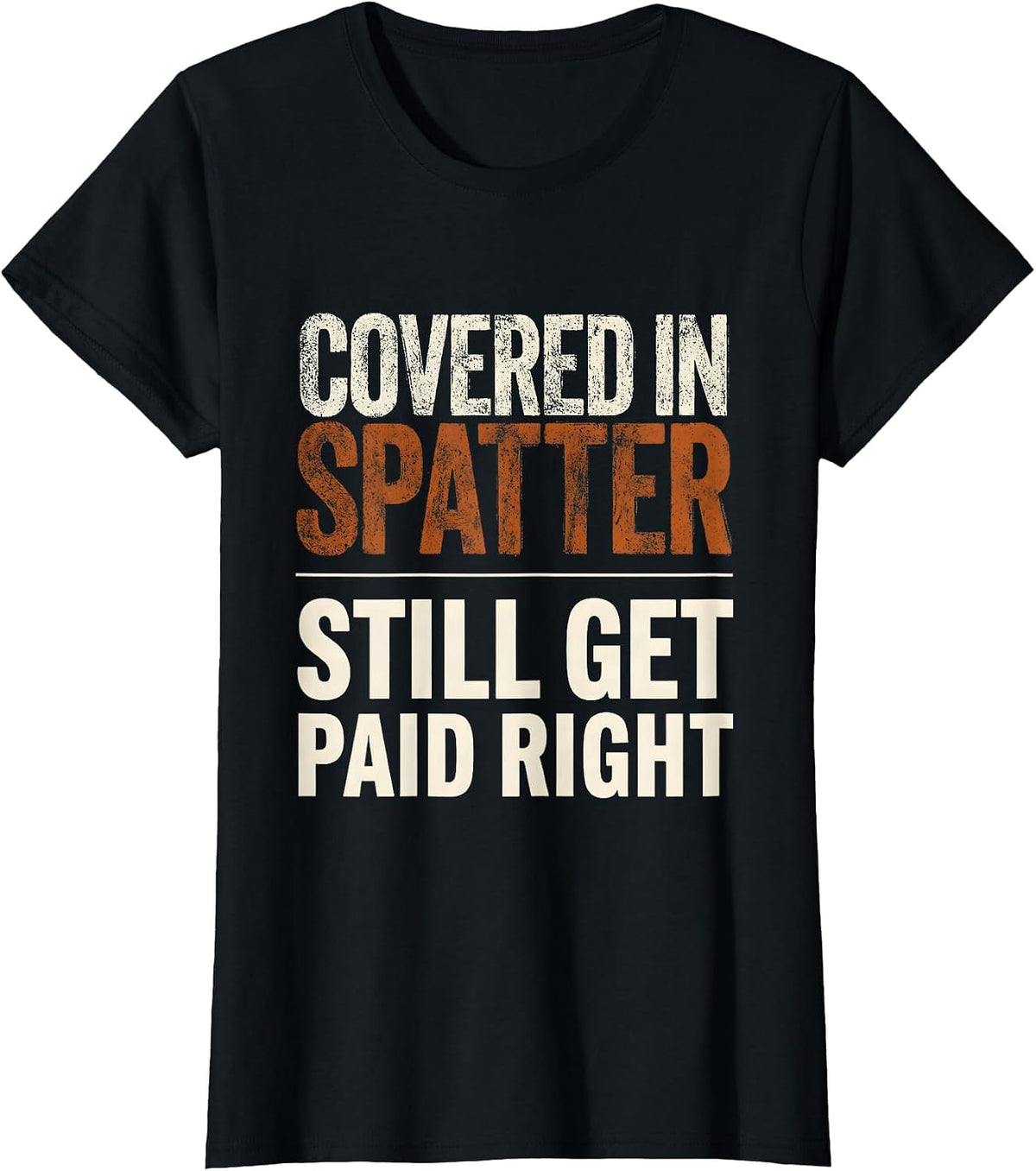 Covered In Spatter, Still Get Paid Right Welder T-Shirt - Black