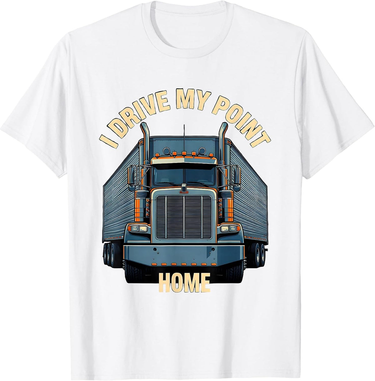 Men's I Drive My Point Home Funny Trucker Semi Truck Driver Humor T-Shirt - White