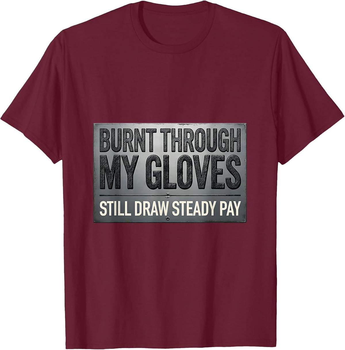 Men's Burnt Through My Gloves, Still Draw Steady Pay Welder T-Shirt - Burgundy