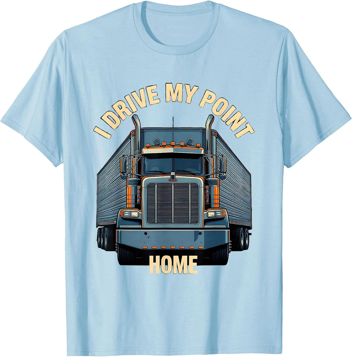 Men's I Drive My Point Home Funny Trucker Semi Truck Driver Humor T-Shirt - Baby Blue