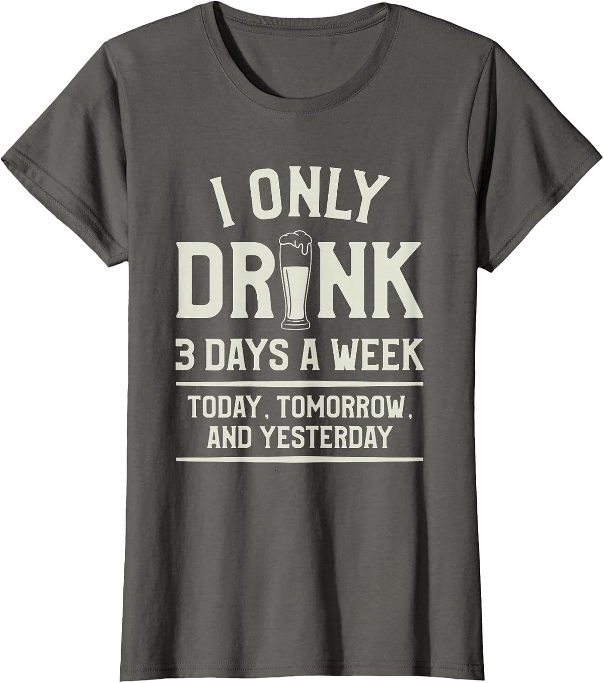 I Only Drink 3 Days A Week Today Tomorrow and Yesterday T-Shirt - Asphalt Grey