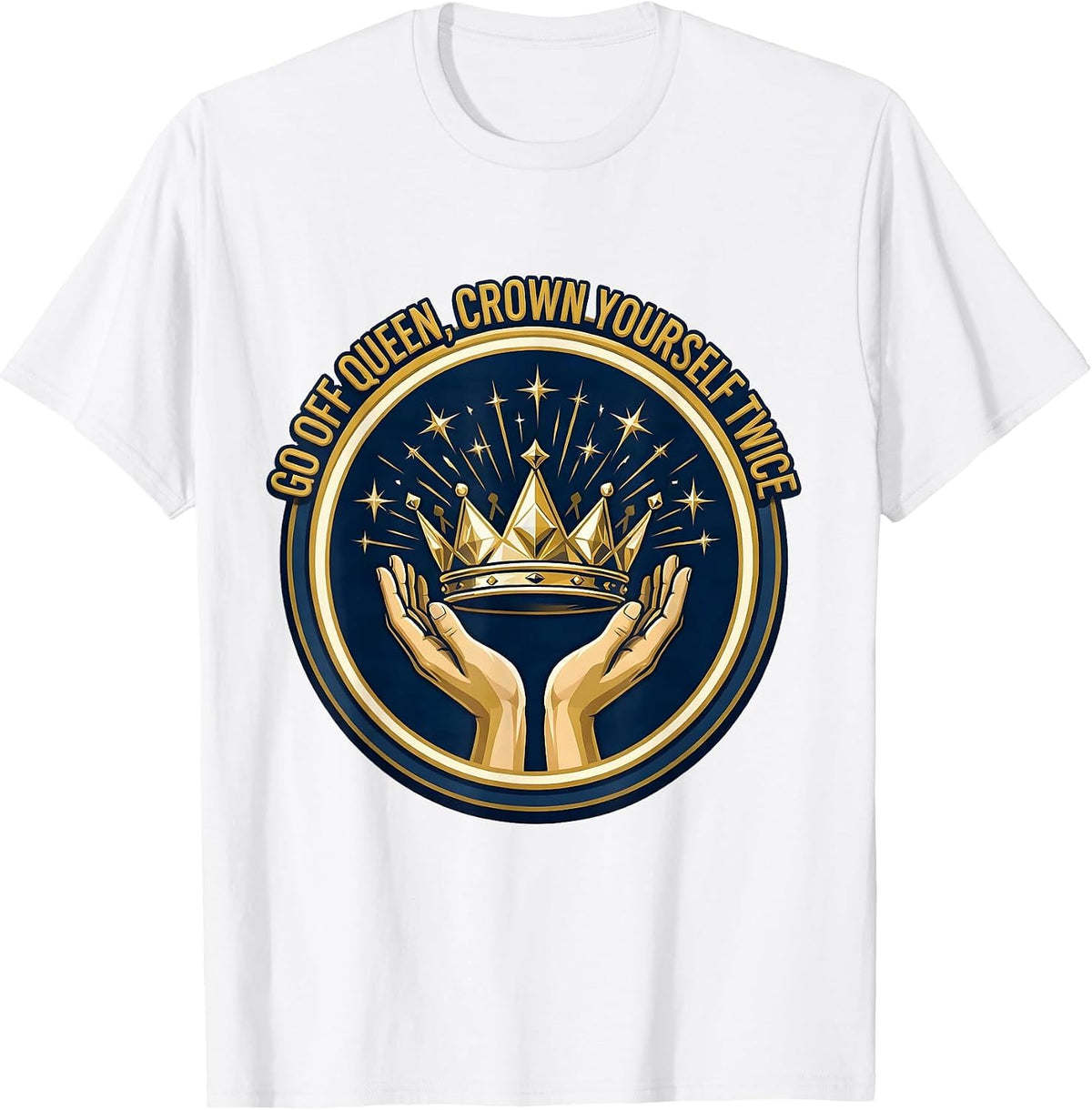 Men's Go Off Queen Crown Yourself Twice Sassy Sarcastic Humor T-Shirt - White