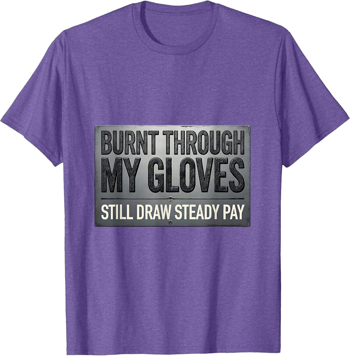 Men's Burnt Through My Gloves, Still Draw Steady Pay Welder T-Shirt - Purple Heather