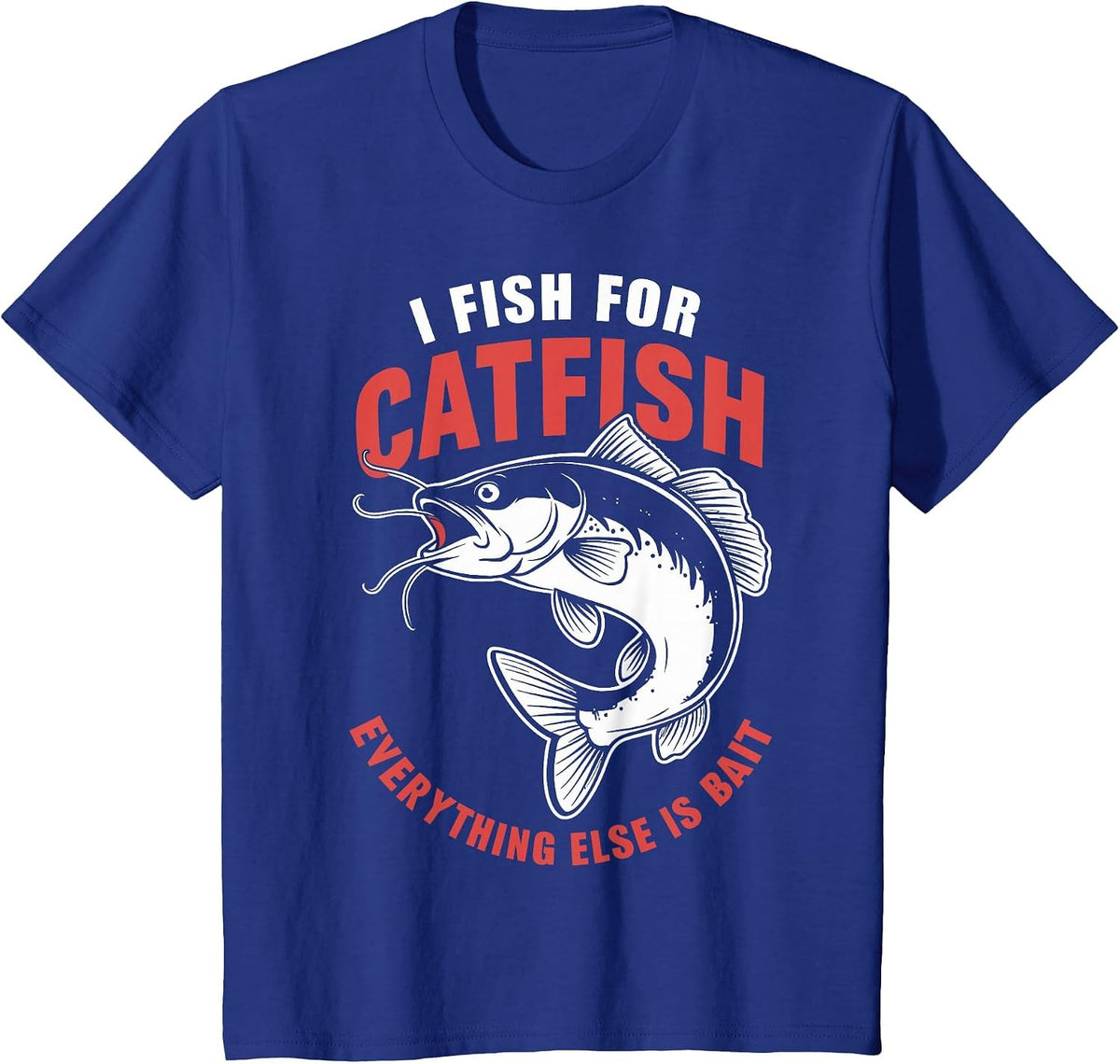 Catfish Fishing I Fish for Catfish Everything Else is Bait T-Shirt - Royal Blue