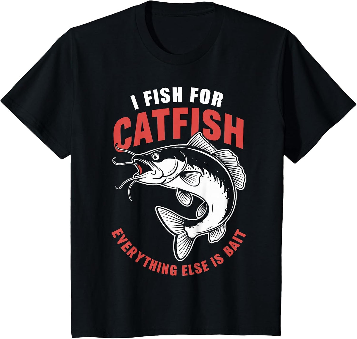 Catfish Fishing I Fish for Catfish Everything Else is Bait T-Shirt - Black