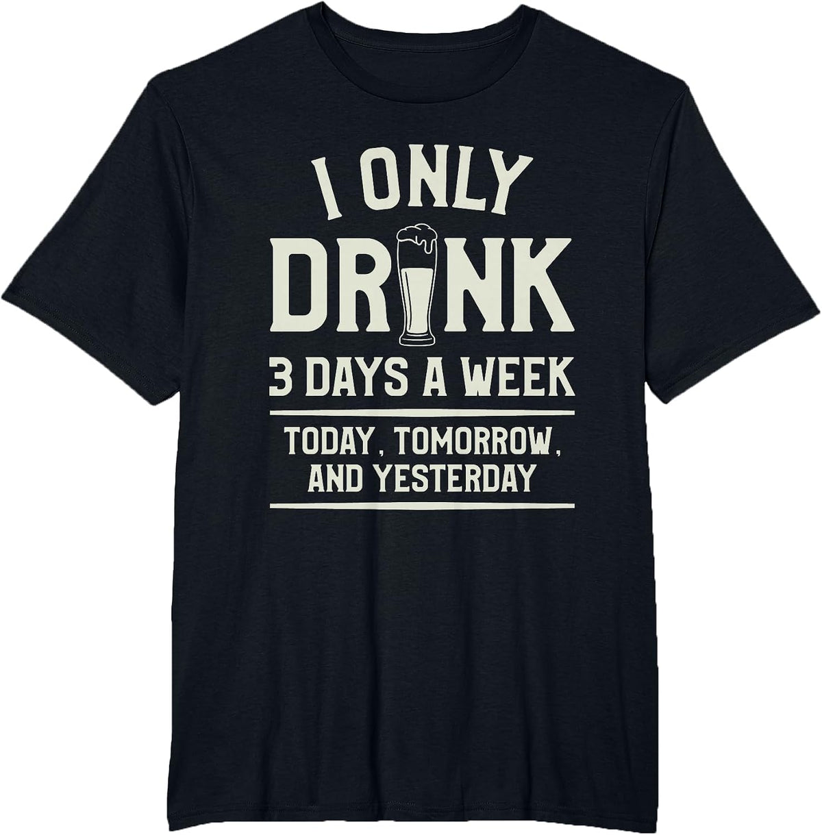 I Only Drink 3 Days A Week Today Tomorrow and Yesterday T-Shirt - Black
