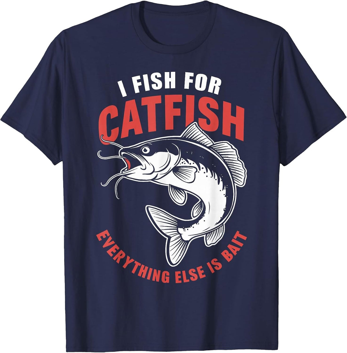 Catfish Fishing I Fish for Catfish Everything Else is Bait T-Shirt - Navy Blue
