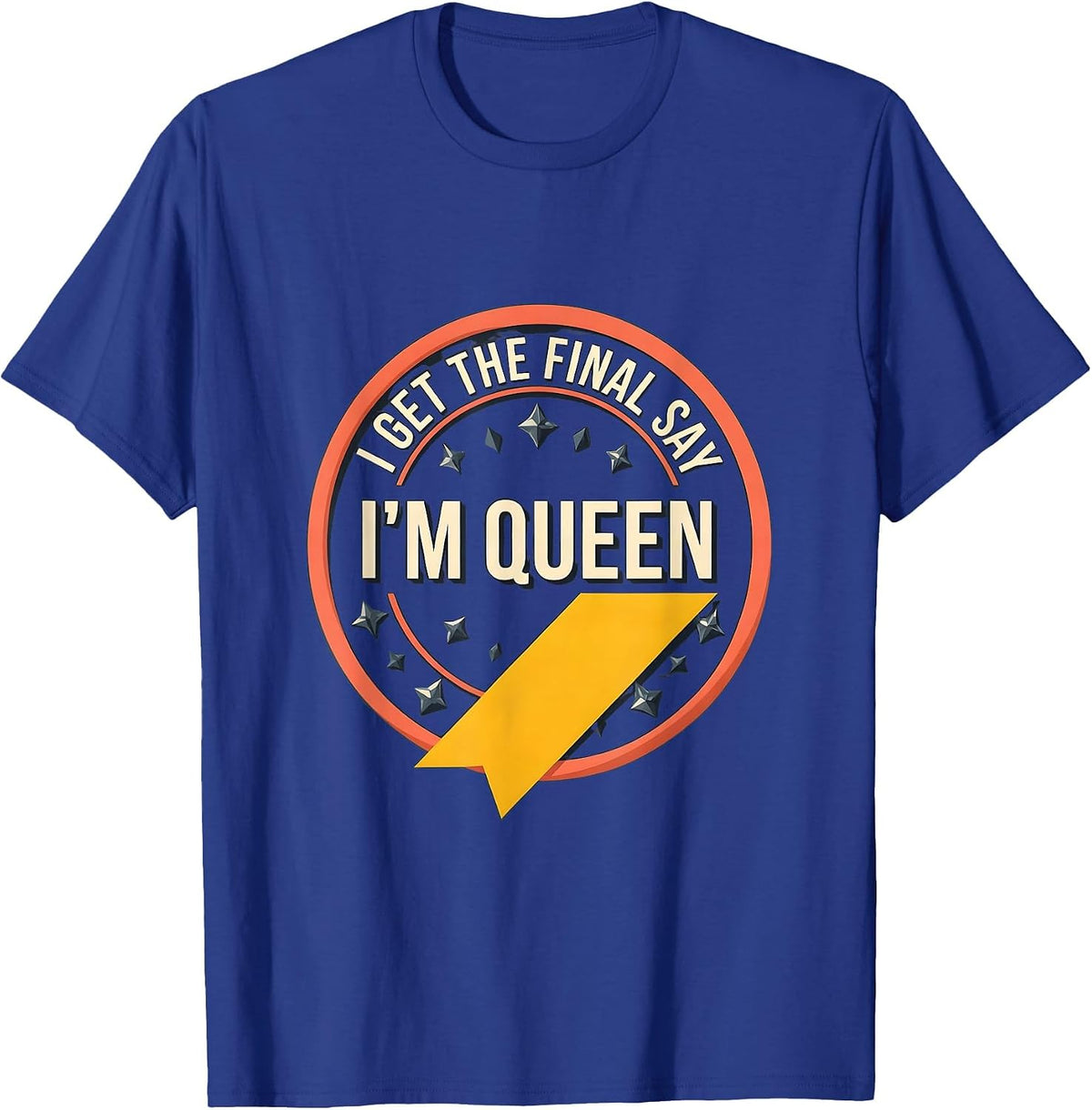 I Get The Final Say, I'm Queen Sassy Sarcastic Queen Humor T-Shirt - Royal Blue