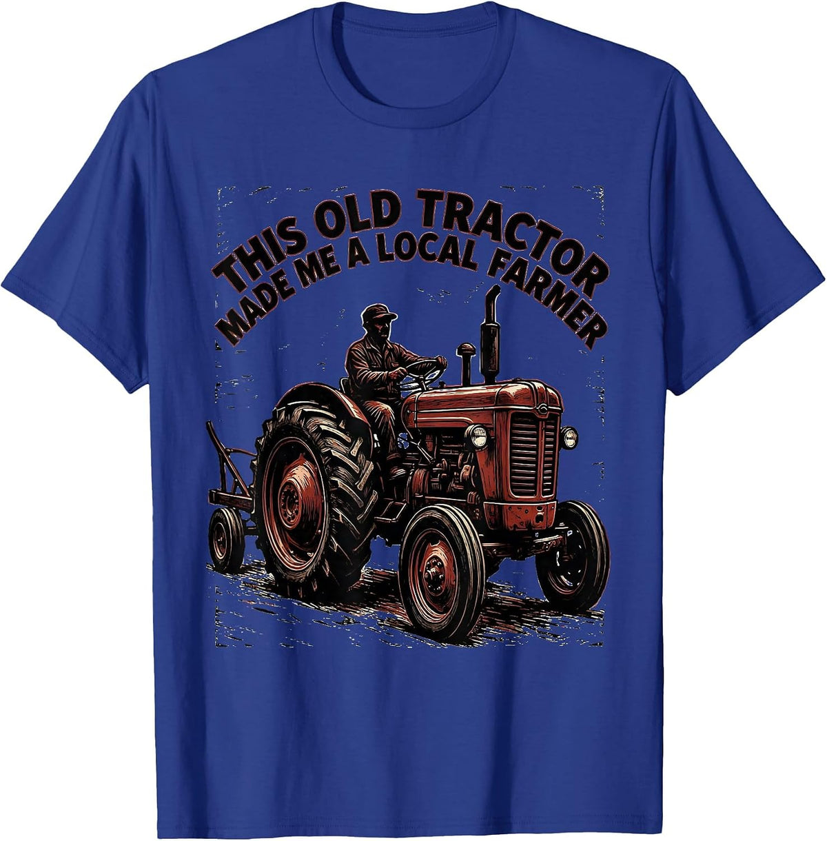 This Old Tractor Made Me A Local Farmer Farmer T-Shirt - Royal Blue