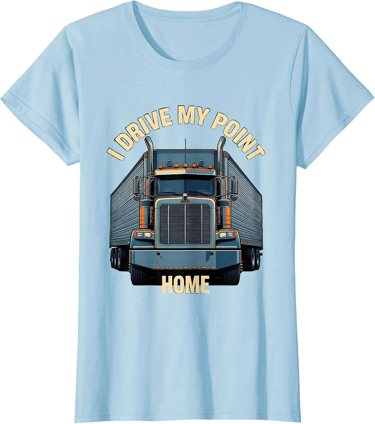 Women's I Drive My Point Home Funny Trucker Semi Truck Driver Humor T-Shirt - Baby Blue