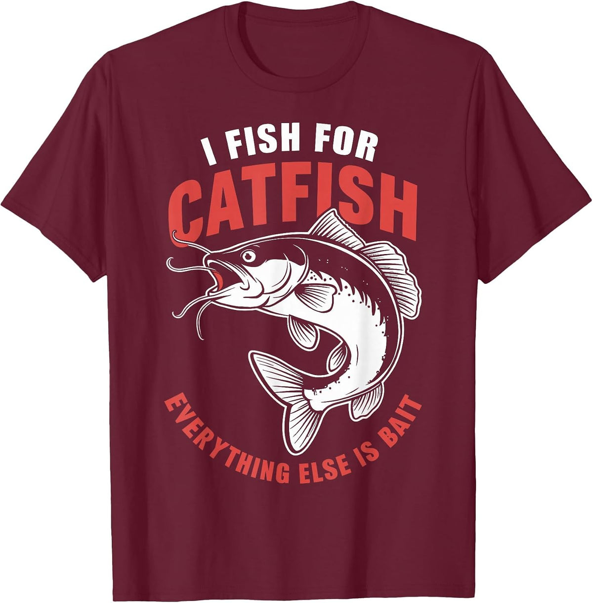Catfish Fishing I Fish for Catfish Everything Else is Bait T-Shirt - Burgundy