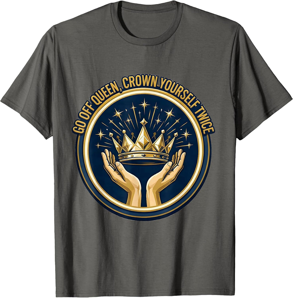 Men's Go Off Queen Crown Yourself Twice Sassy Sarcastic Humor T-Shirt - Asphalt Grey