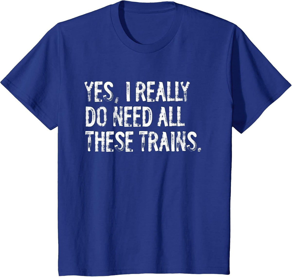 Yes I Really Do Need All These Trains Funny Model Trains T-Shirt - Royal Blue