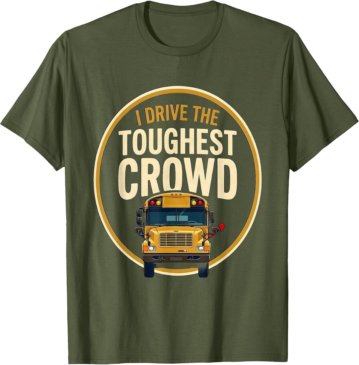 I Drive The Toughest Crowd Funny School Bus Driver T-Shirt - Olive Green