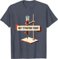 Not Titrating Today Funny Chemistry Pun Science Student Gift T-Shirt - Heather Blue