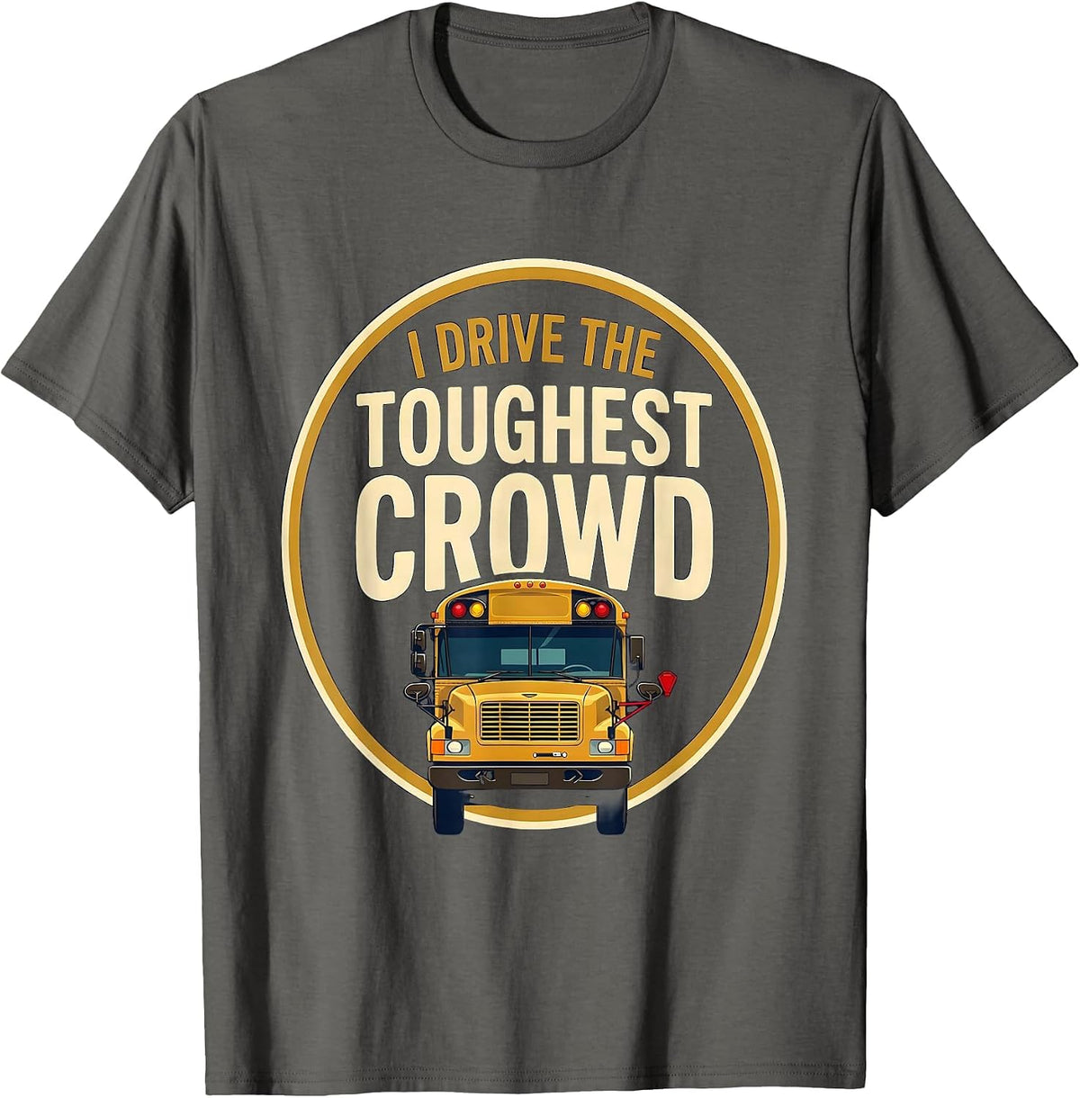 I Drive The Toughest Crowd Funny School Bus Driver T-Shirt - Asphalt Grey