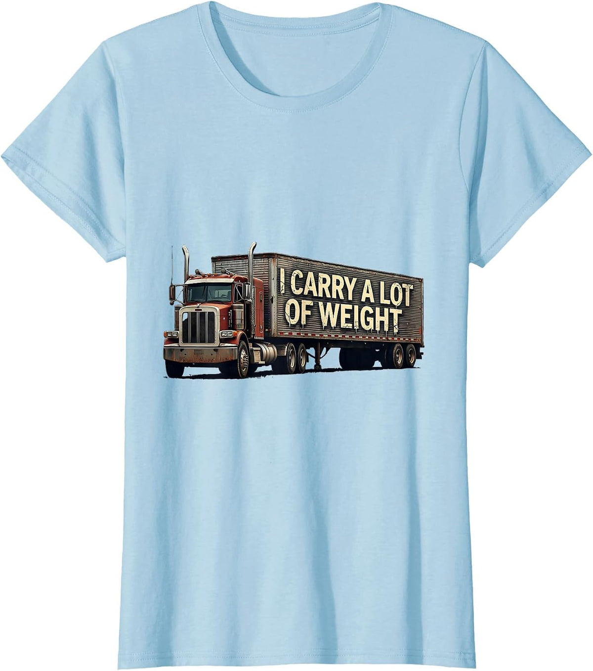 Women's I Carry A Lot Of Weight Distressed Trucker Humor Semi Truck T-Shirt - Baby Blue