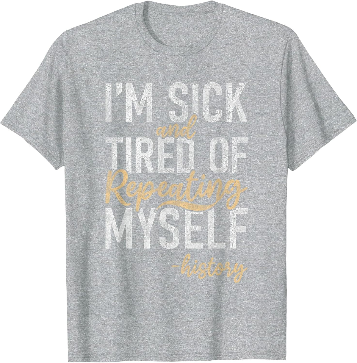 Im Sick and Tired of Repeating myselff Teaching History T-Shirt - Heather Grey