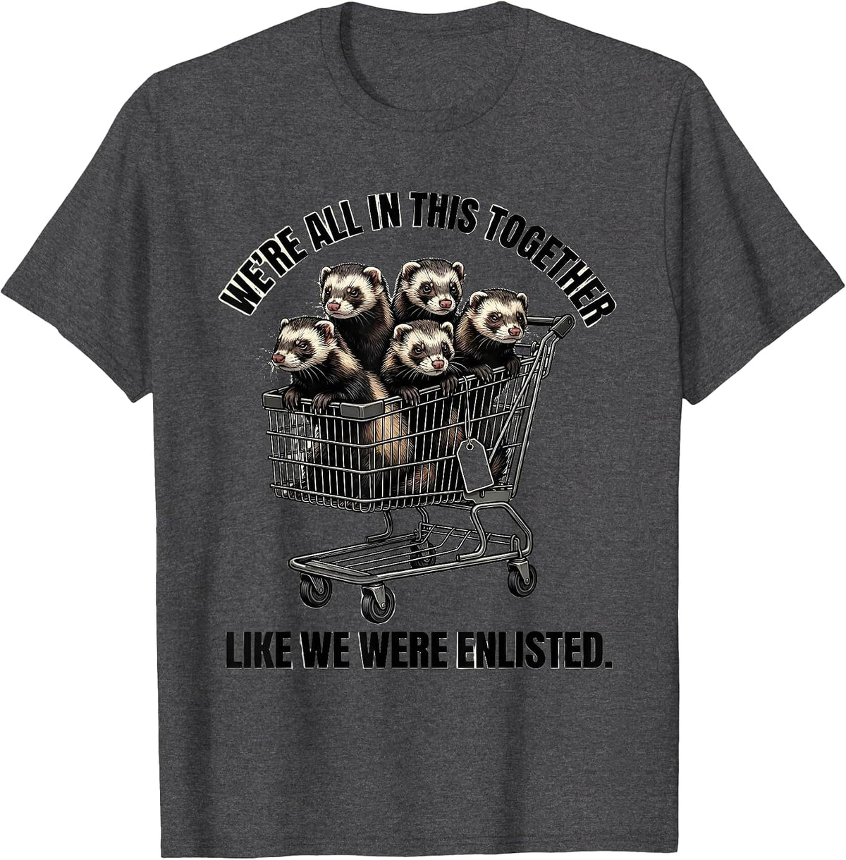 We're All In This Together Like We Were Enlisted Sarcastic T-Shirt - Dark Heather Grey