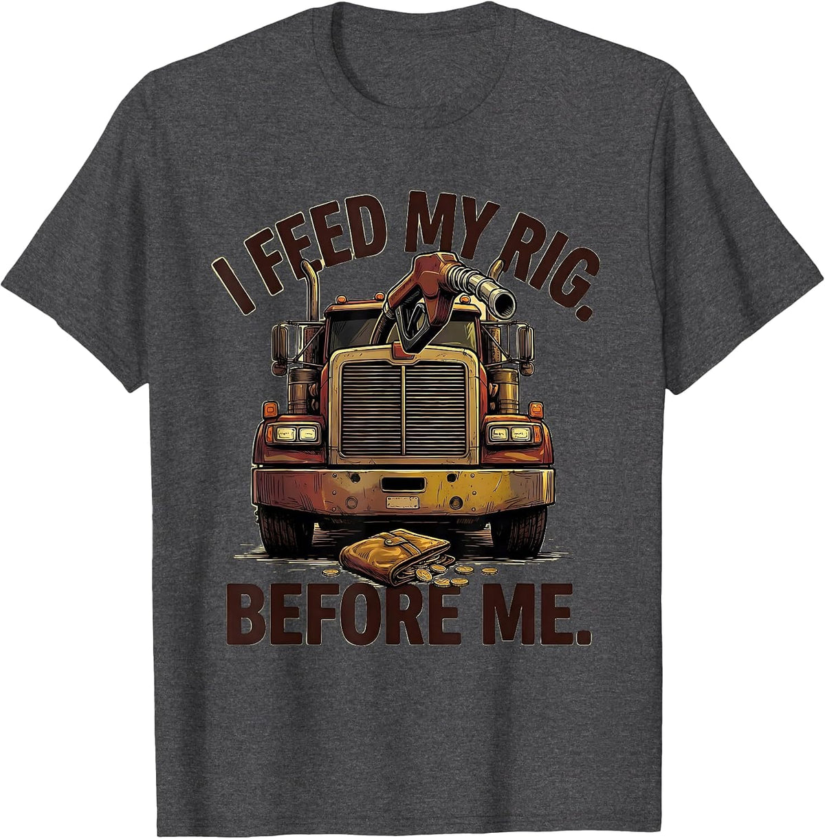 I Feed My Rig Before Me Funny Trucker Semi Driver Gift T-Shirt - Dark Heather Grey
