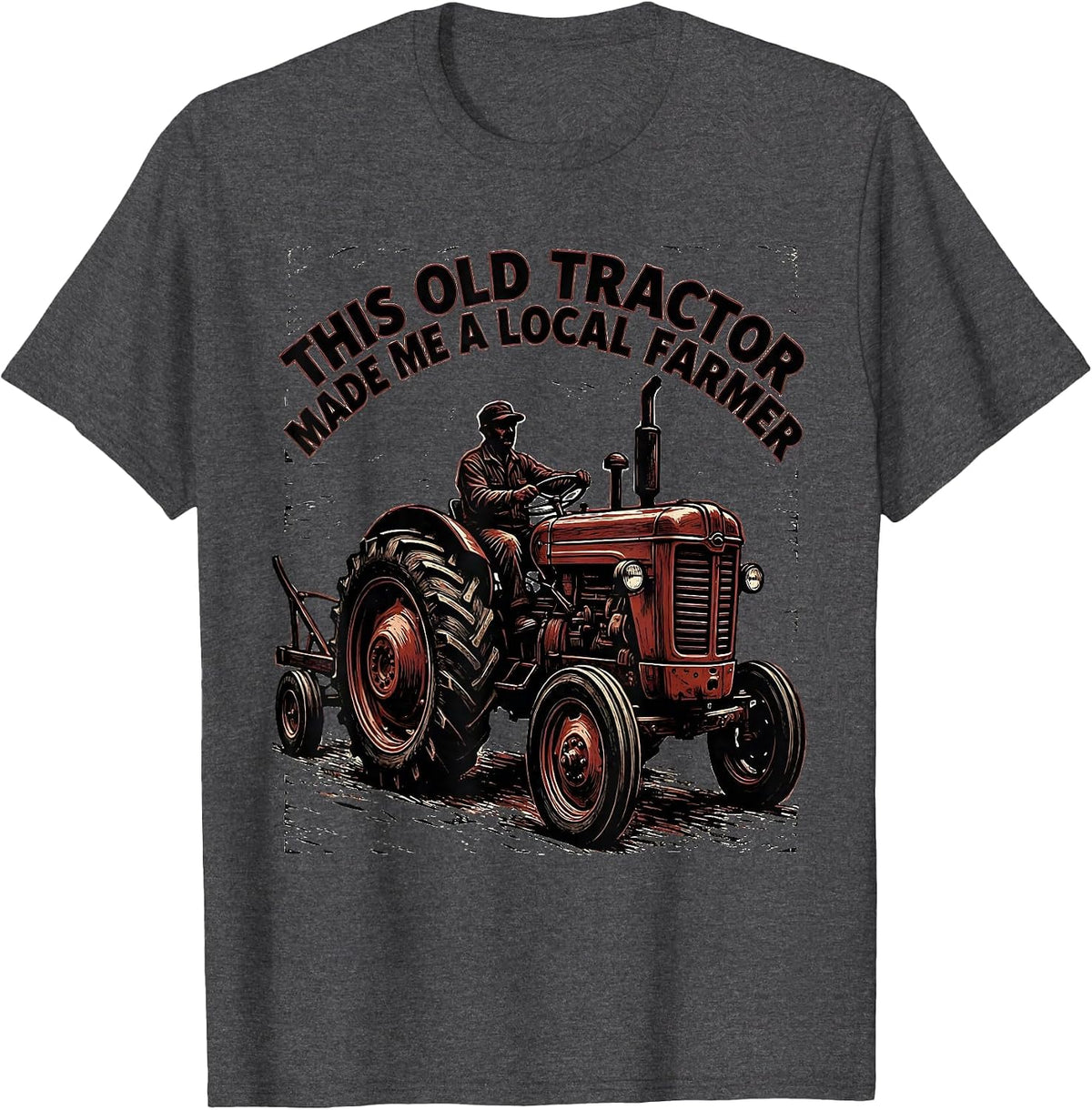 This Old Tractor Made Me A Local Farmer Farmer T-Shirt - Dark Heather Grey