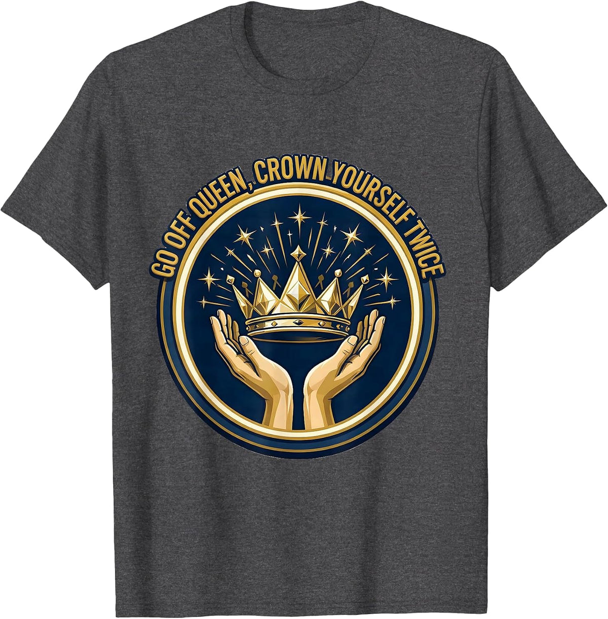 Men's Go Off Queen Crown Yourself Twice Sassy Sarcastic Humor T-Shirt - Dark Heather Grey
