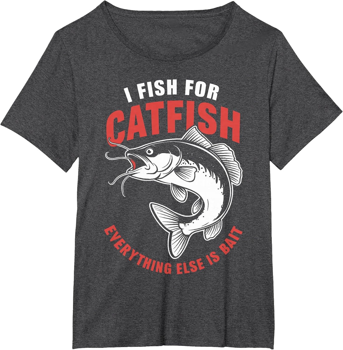 Catfish Fishing I Fish for Catfish Everything Else is Bait T-Shirt - Dark Heather Grey