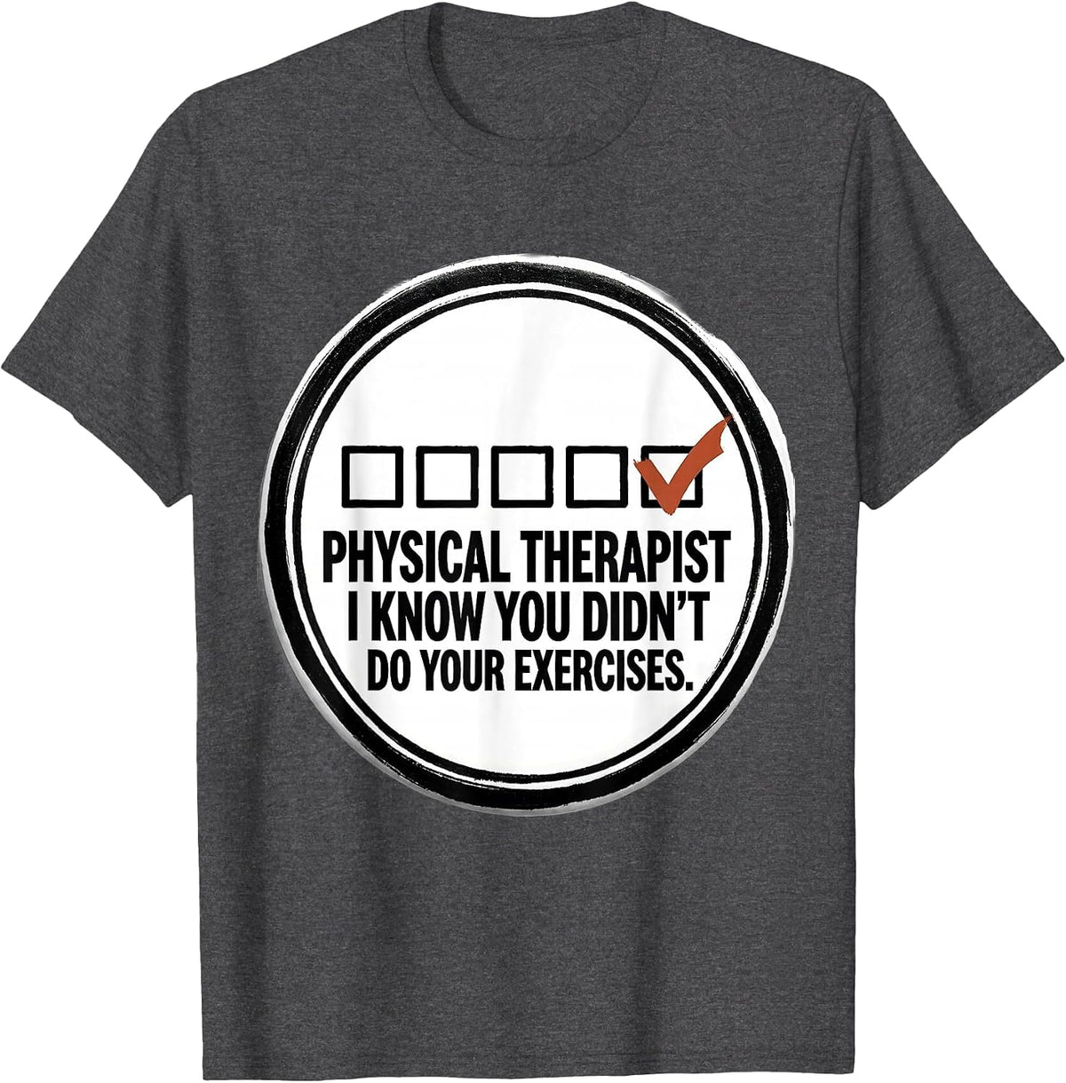Physical Therapist. I Know You Didn't Do Your Exercises. T-Shirt - Dark Heather Grey