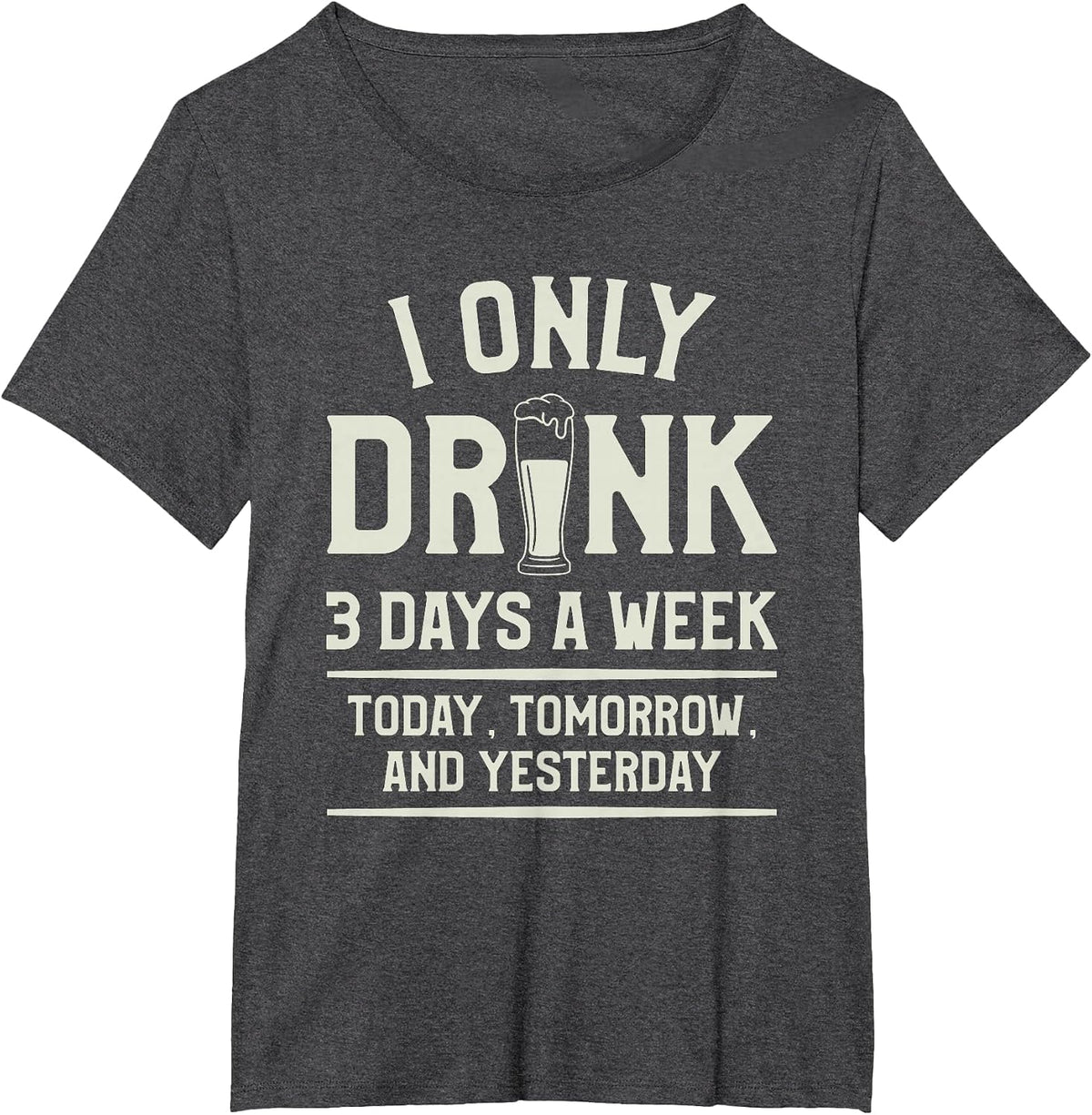 I Only Drink 3 Days A Week Today Tomorrow and Yesterday T-Shirt - Dark Heather Grey