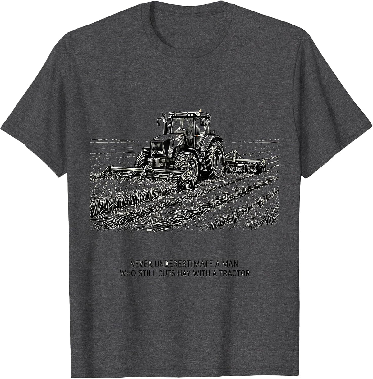 Never Underestimate A Man Who Still Cuts Hay With A Tractor T-Shirt - Dark Heather Grey