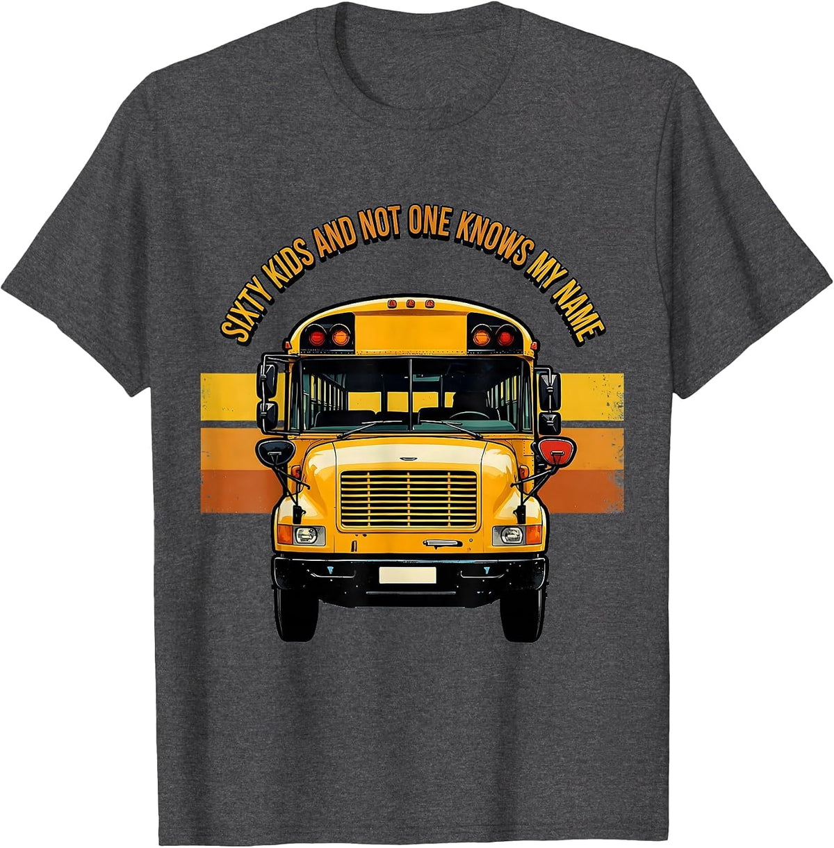 Sixty Kids And Not One Knows My Name Funny School Bus Driver T-Shirt - Dark Heather Grey